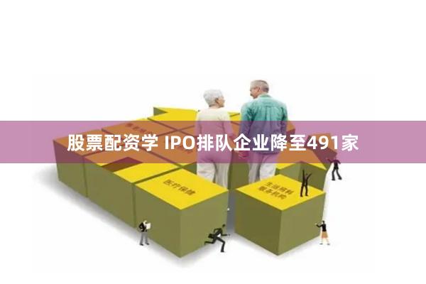 股票配资学 IPO排队企业降至491家