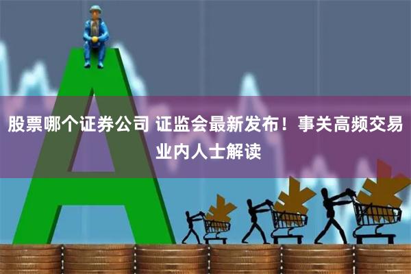 股票哪个证券公司 证监会最新发布！事关高频交易 业内人士解读