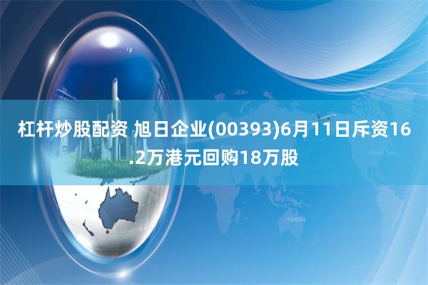 杠杆炒股配资 旭日企业(00393)6月11日斥资16.2万港元回购18万股