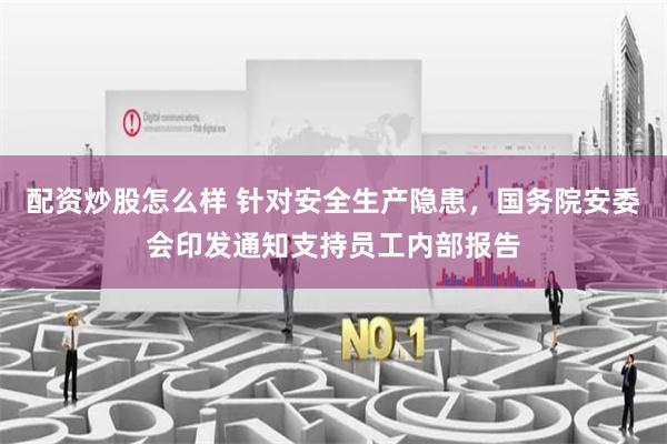 配资炒股怎么样 针对安全生产隐患，国务院安委会印发通知支持员工内部报告