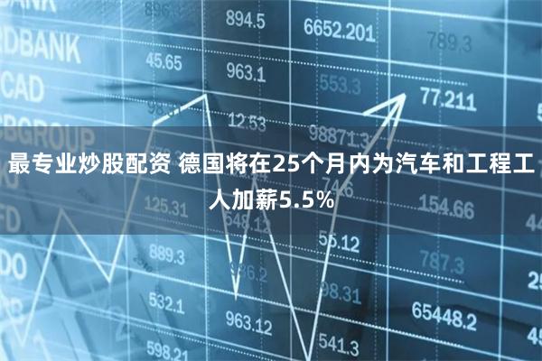 最专业炒股配资 德国将在25个月内为汽车和工程工人加薪5.5%