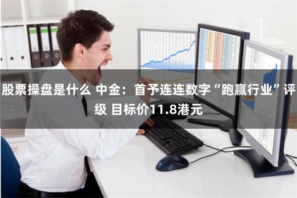 股票操盘是什么 中金：首予连连数字“跑赢行业”评级 目标价11.8港元