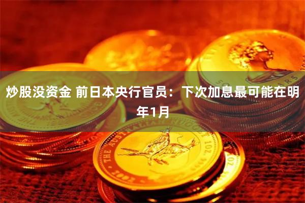 炒股没资金 前日本央行官员：下次加息最可能在明年1月