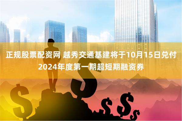 正规股票配资网 越秀交通基建将于10月15日兑付2024年度第一期超短期融资券