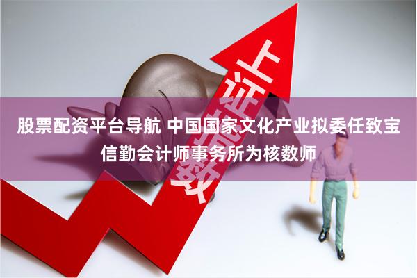 股票配资平台导航 中国国家文化产业拟委任致宝信勤会计师事务所为核数师