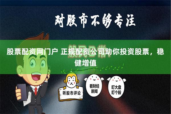 股票配资网门户 正规配资公司助你投资股票，稳健增值