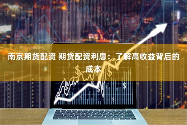南京期货配资 期货配资利息：了解高收益背后的成本