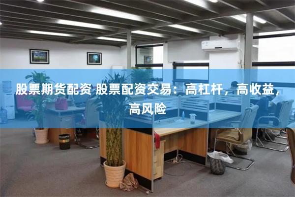 股票期货配资 股票配资交易：高杠杆，高收益，高风险
