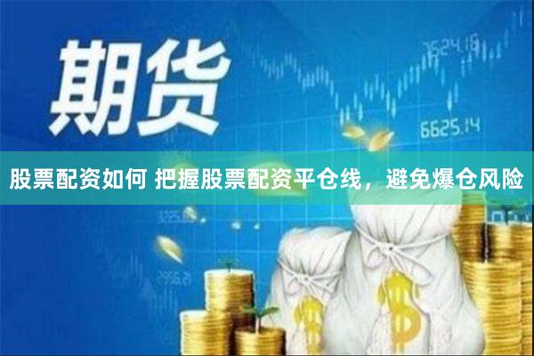 股票配资如何 把握股票配资平仓线，避免爆仓风险