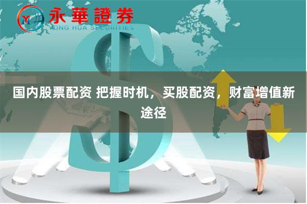 国内股票配资 把握时机，买股配资，财富增值新途径