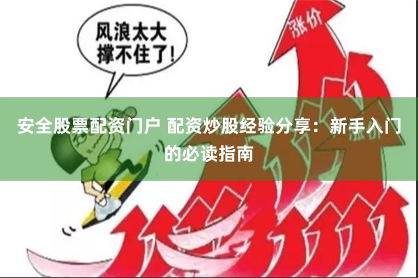 安全股票配资门户 配资炒股经验分享：新手入门的必读指南