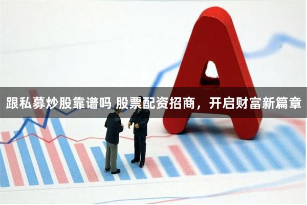 跟私募炒股靠谱吗 股票配资招商，开启财富新篇章