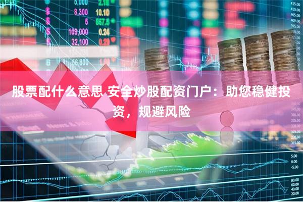 股票配什么意思 安全炒股配资门户：助您稳健投资，规避风险