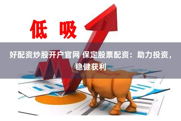 好配资炒股开户官网 保定股票配资：助力投资，稳健获利