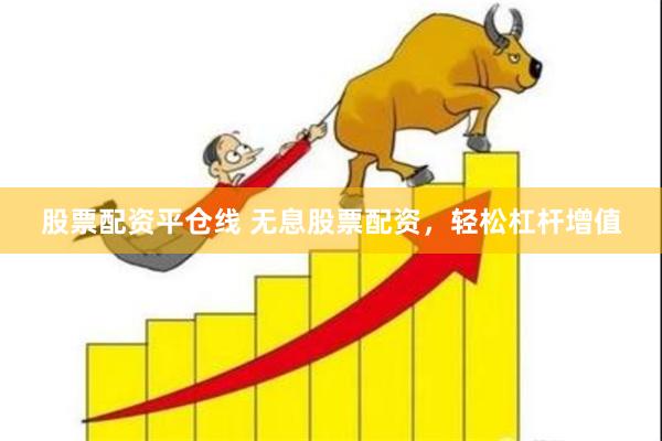 股票配资平仓线 无息股票配资，轻松杠杆增值