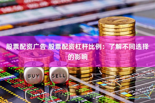 股票配资广告 股票配资杠杆比例：了解不同选择的影响