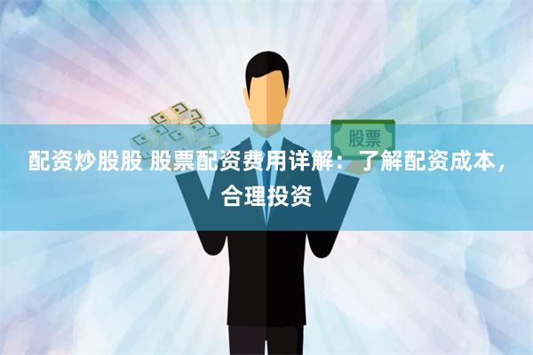 配资炒股股 股票配资费用详解：了解配资成本，合理投资