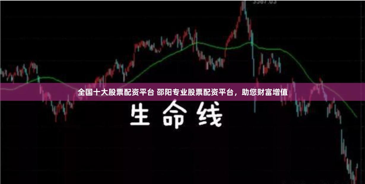 全国十大股票配资平台 邵阳专业股票配资平台，助您财富增值