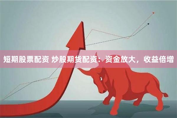 短期股票配资 炒股期货配资：资金放大，收益倍增
