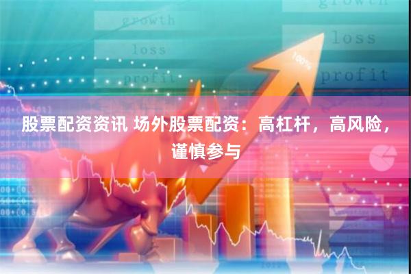 股票配资资讯 场外股票配资：高杠杆，高风险，谨慎参与