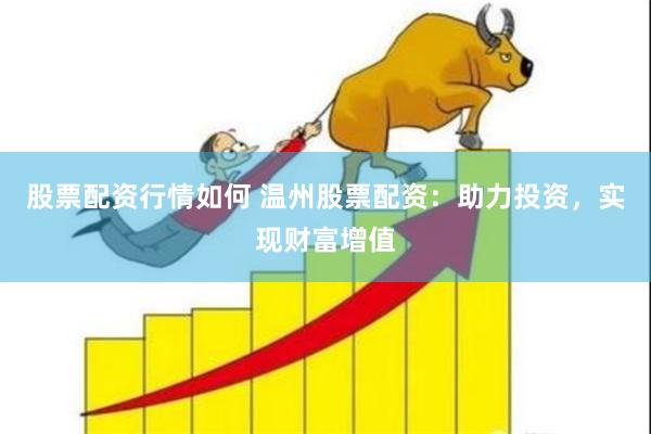 股票配资行情如何 温州股票配资：助力投资，实现财富增值