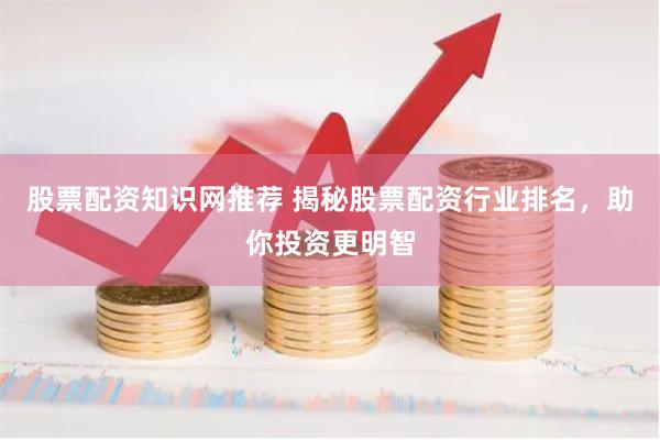 股票配资知识网推荐 揭秘股票配资行业排名，助你投资更明智