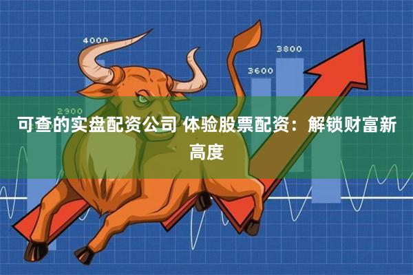 可查的实盘配资公司 体验股票配资：解锁财富新高度