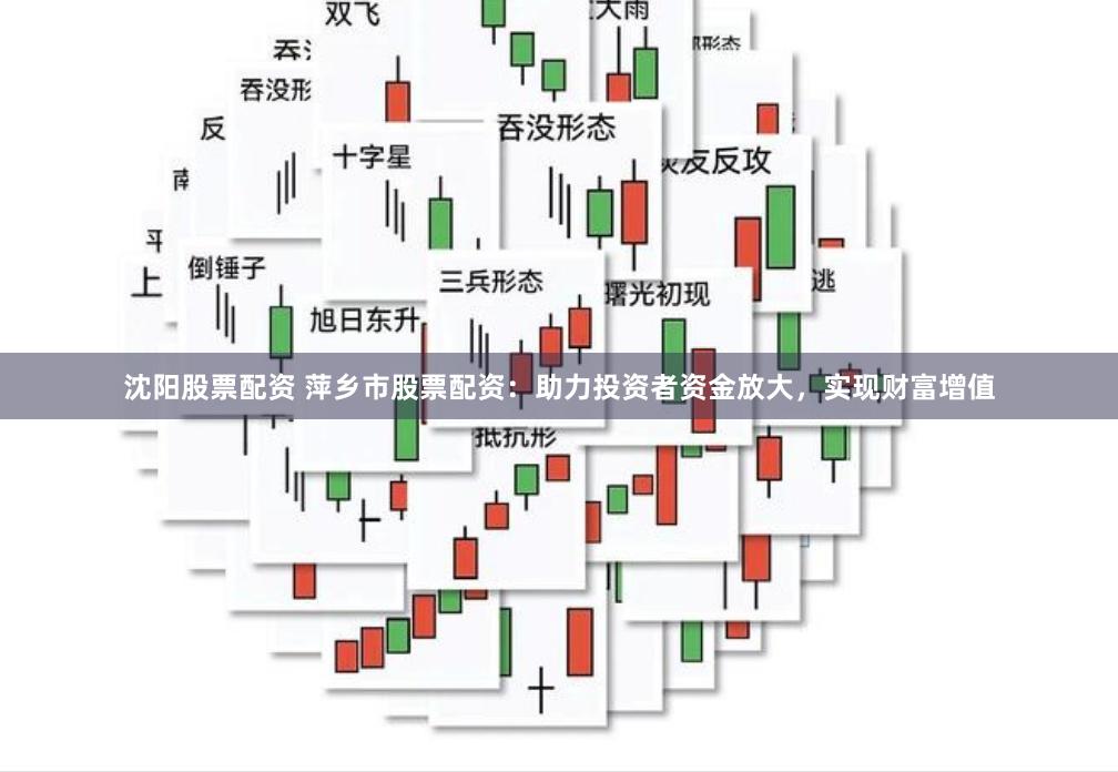 沈阳股票配资 萍乡市股票配资：助力投资者资金放大，实现财富增值
