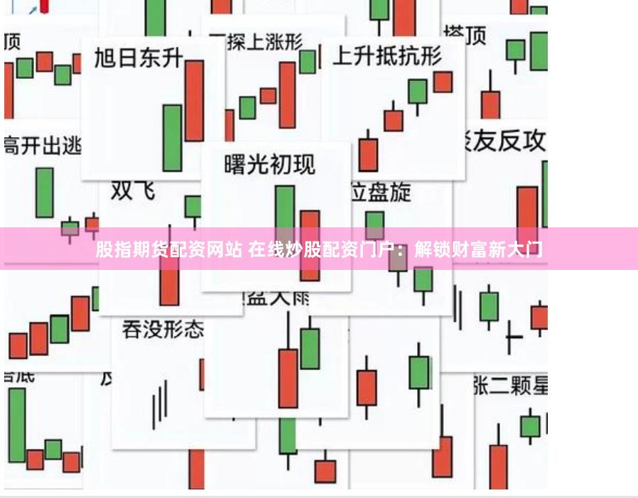 股指期货配资网站 在线炒股配资门户：解锁财富新大门