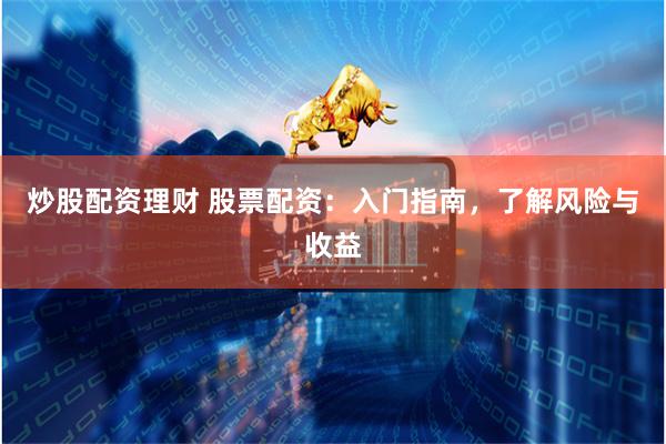 炒股配资理财 股票配资：入门指南，了解风险与收益