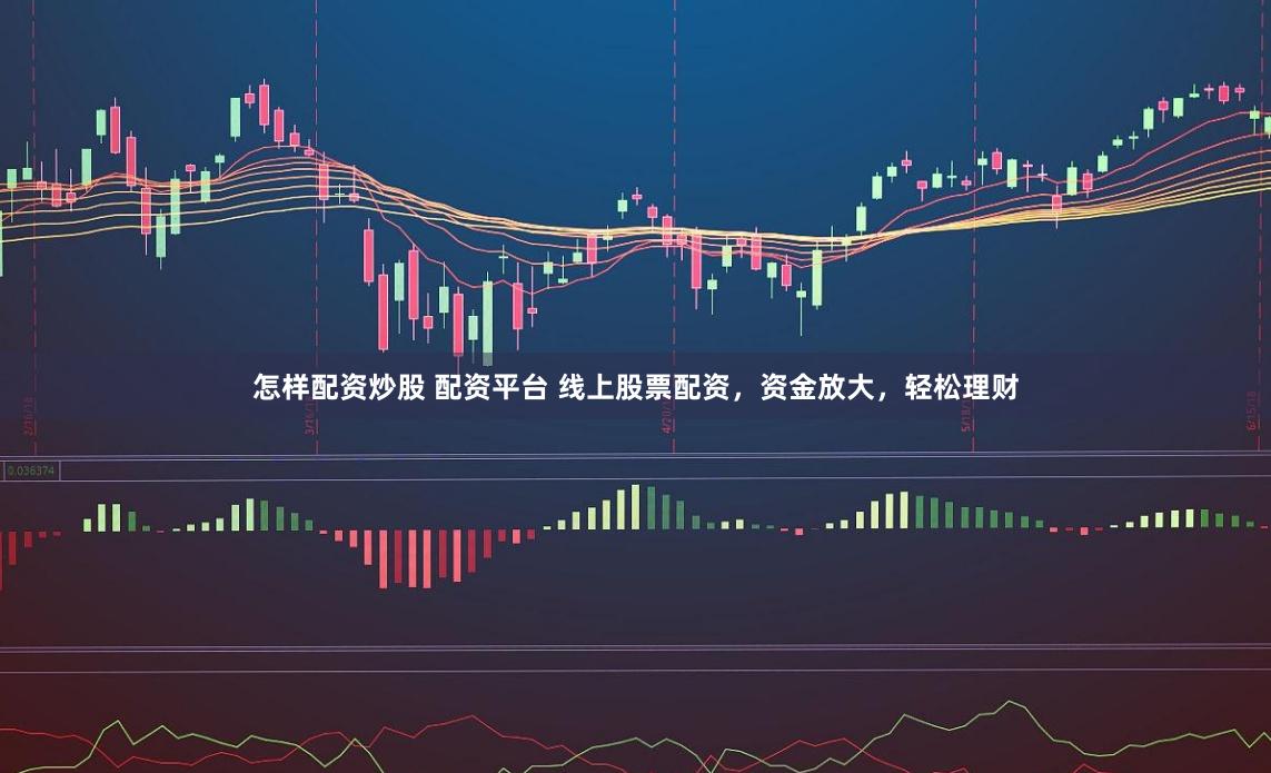 怎样配资炒股 配资平台 线上股票配资,资金放大,轻松理财