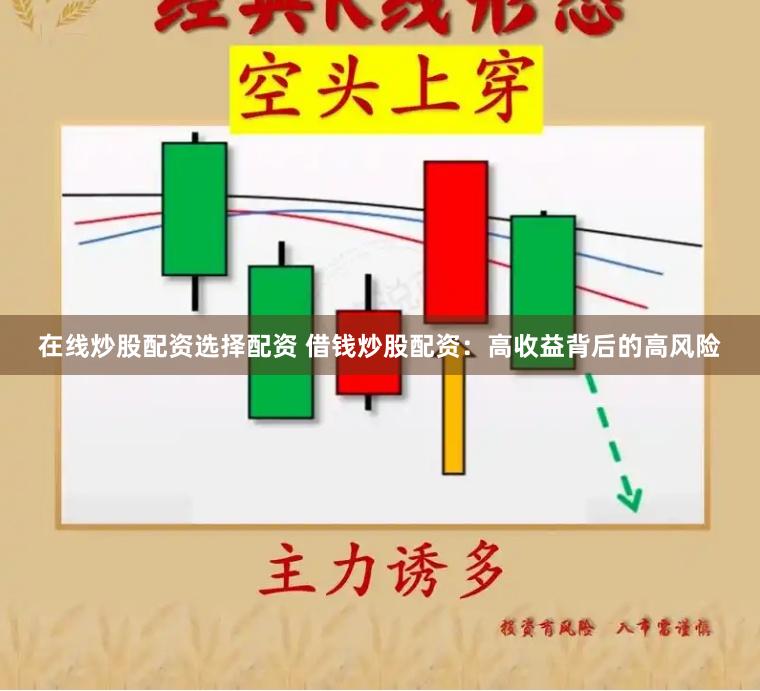 在线炒股配资选择配资 借钱炒股配资：高收益背后的高风险
