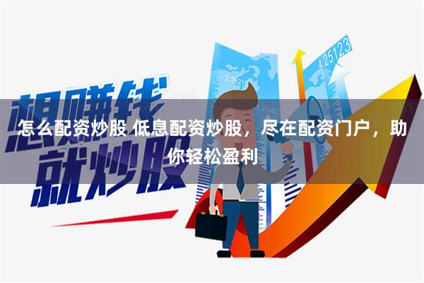 怎么配资炒股 低息配资炒股，尽在配资门户，助你轻松盈利