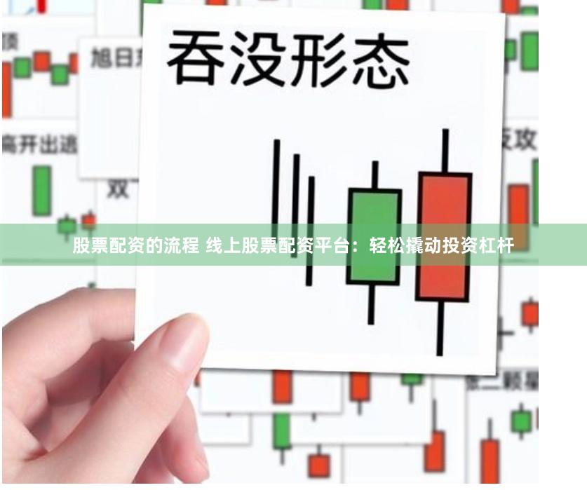 股票配资的流程 线上股票配资平台：轻松撬动投资杠杆