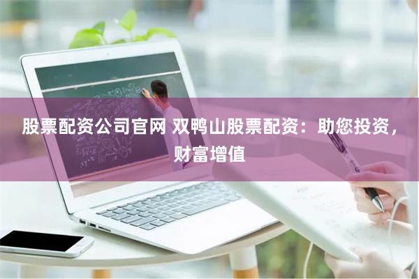股票配资公司官网 双鸭山股票配资：助您投资，财富增值