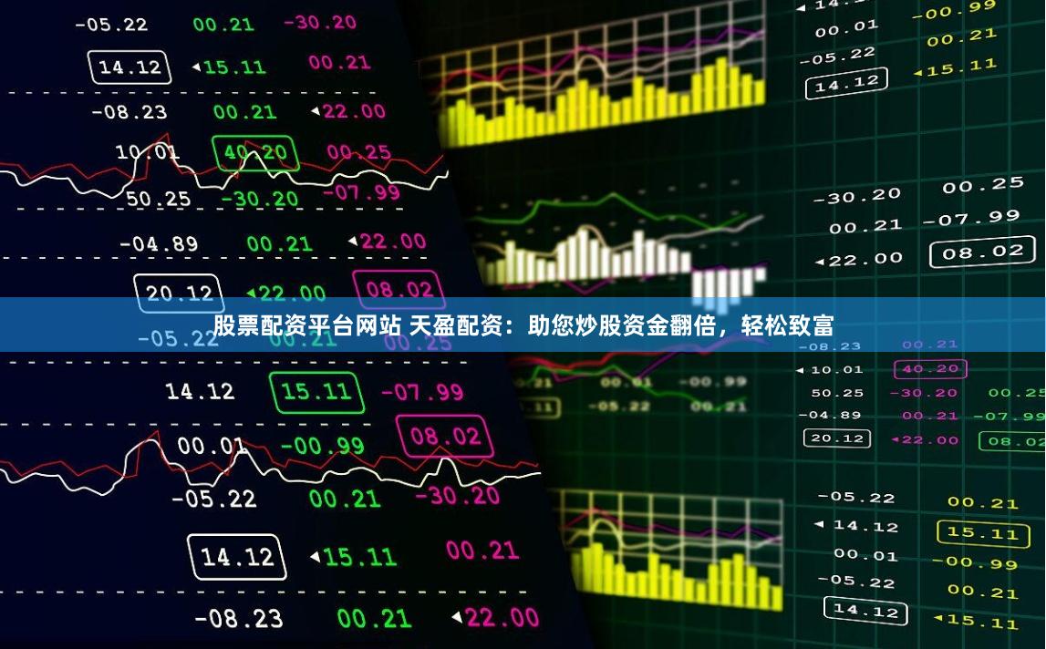 股票配资平台网站 天盈配资：助您炒股资金翻倍，轻松致富