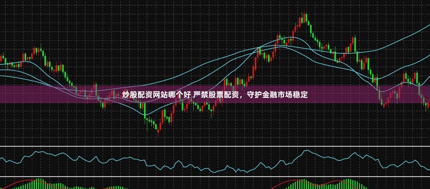 炒股配资网站哪个好 严禁股票配资，守护金融市场稳定