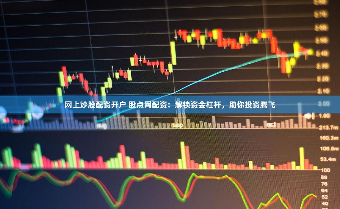 网上炒股配资开户 股点网配资：解锁资金杠杆，助你投资腾飞