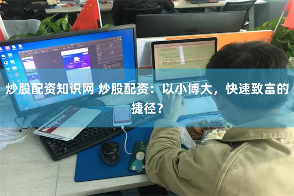 炒股配资知识网 炒股配资：以小博大，快速致富的捷径？