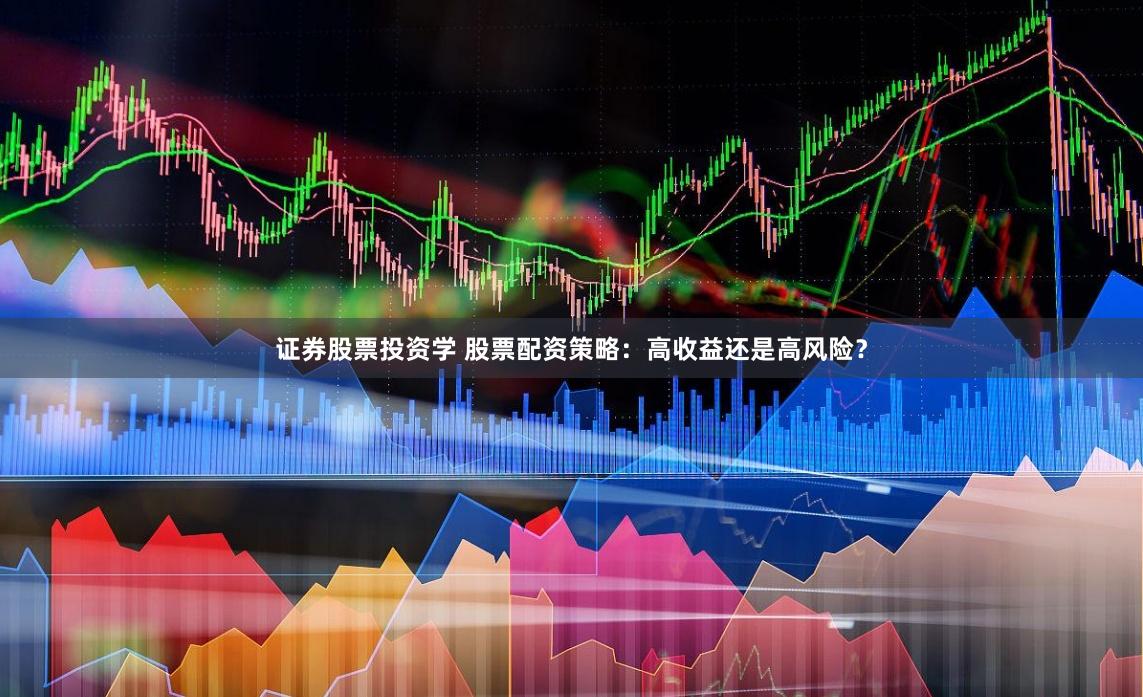 证券股票投资学 股票配资策略：高收益还是高风险？