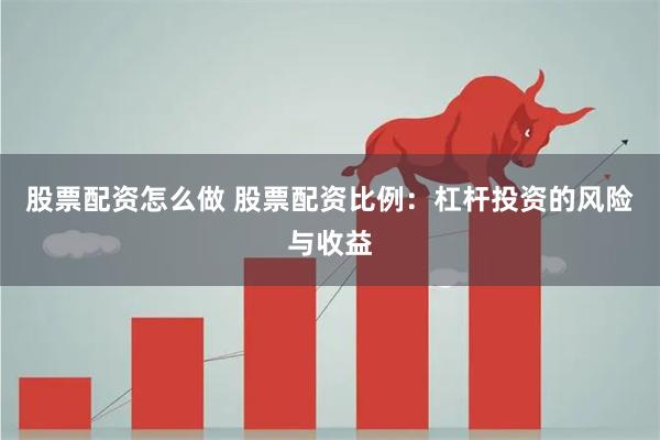 股票配资怎么做 股票配资比例：杠杆投资的风险与收益