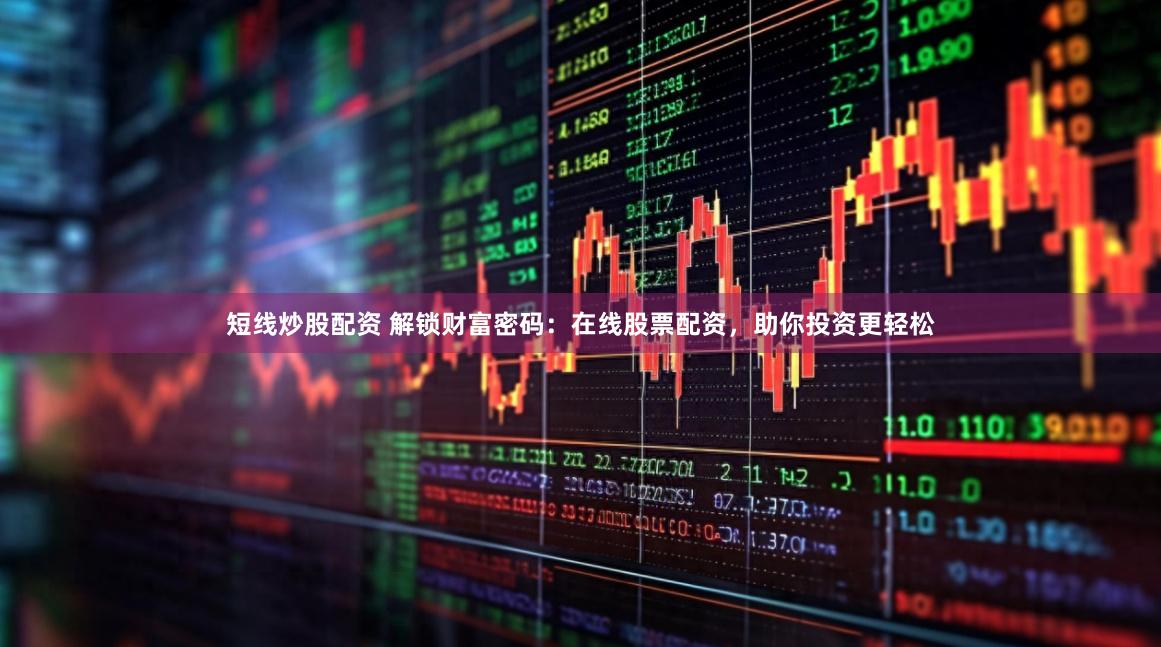 短线炒股配资 解锁财富密码：在线股票配资，助你投资更轻松