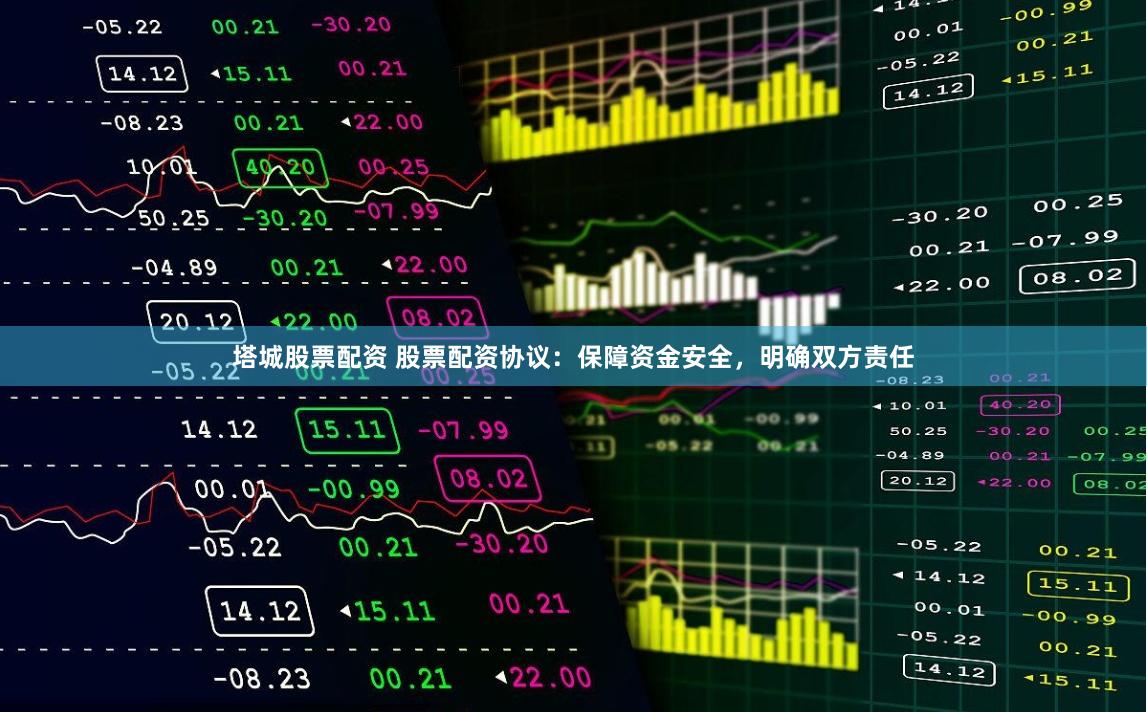 塔城股票配资 股票配资协议：保障资金安全，明确双方责任