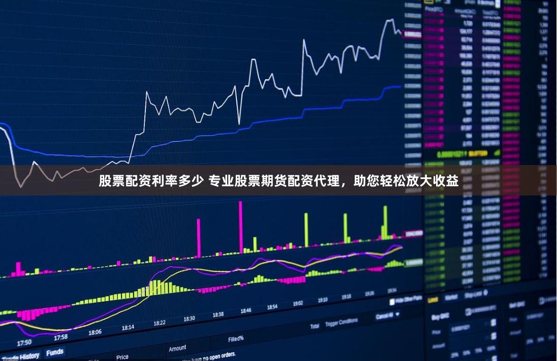 股票配资利率多少 专业股票期货配资代理，助您轻松放大收益