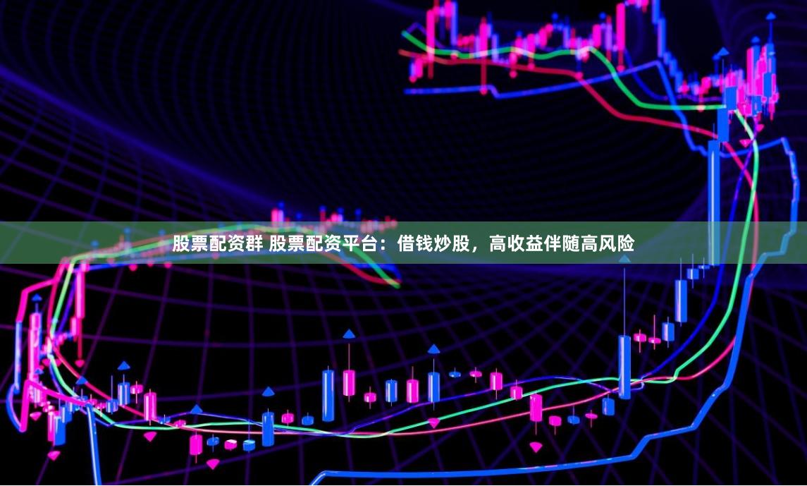 股票配资群 股票配资平台：借钱炒股，高收益伴随高风险