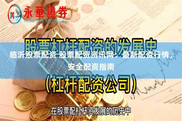临沂股票配资 股票配资资讯网：最新配资行情，安全配资指南