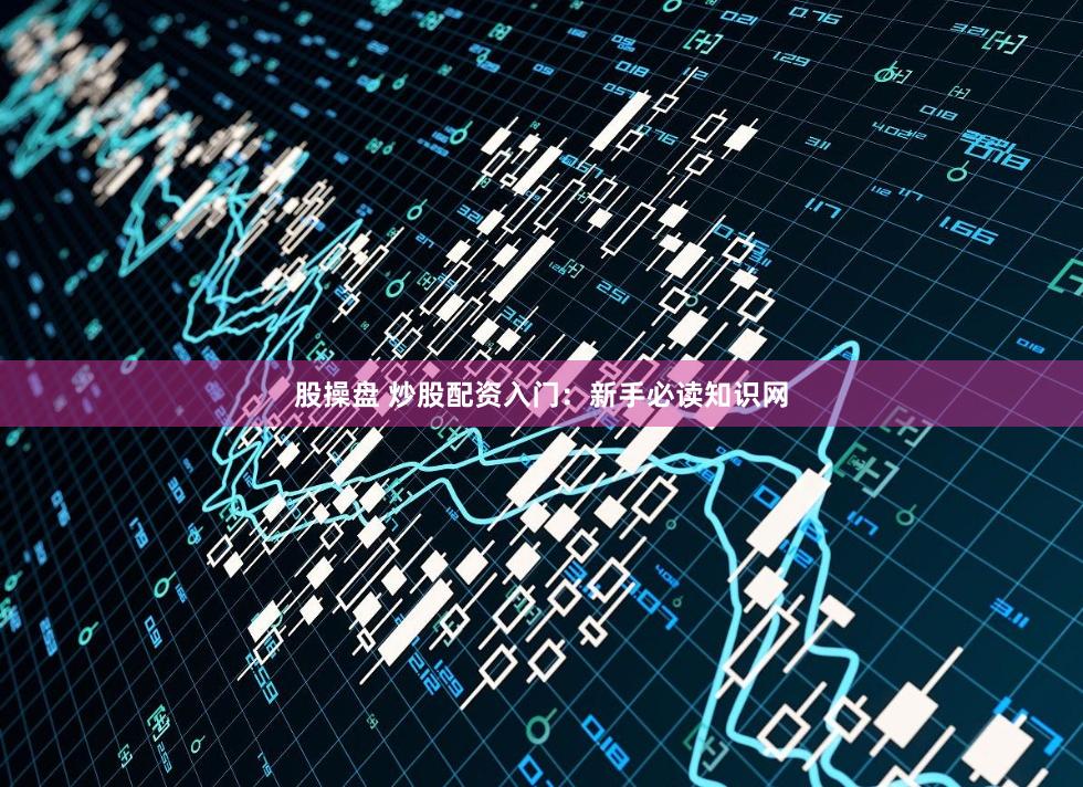 股操盘 炒股配资入门：新手必读知识网