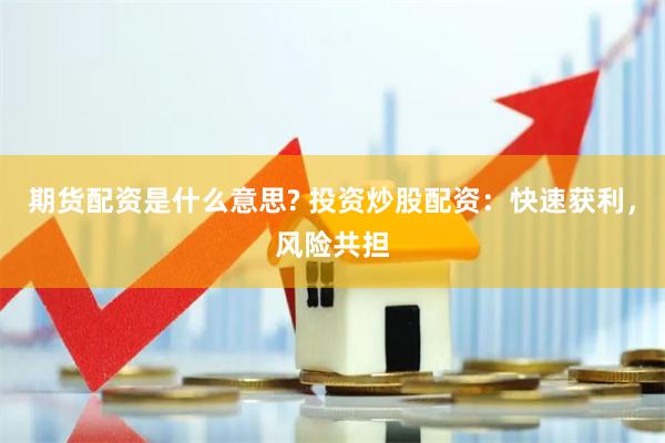 期货配资是什么意思? 投资炒股配资：快速获利，风险共担