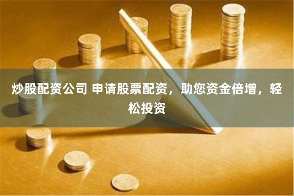 炒股配资公司 申请股票配资,助您资金倍增,轻松投资
