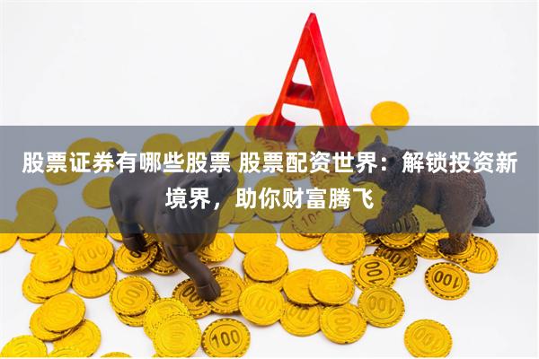 股票证券有哪些股票 股票配资世界:解锁投资新境界,助你财富腾飞